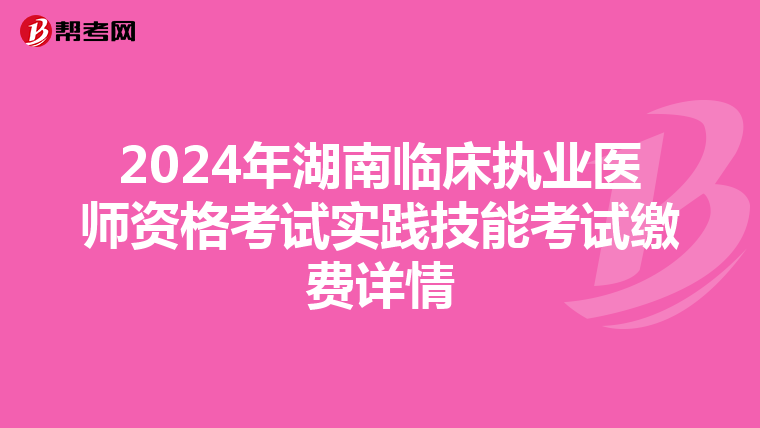 2024年湖南临床执业医师资格考试实践技能考试缴费详情