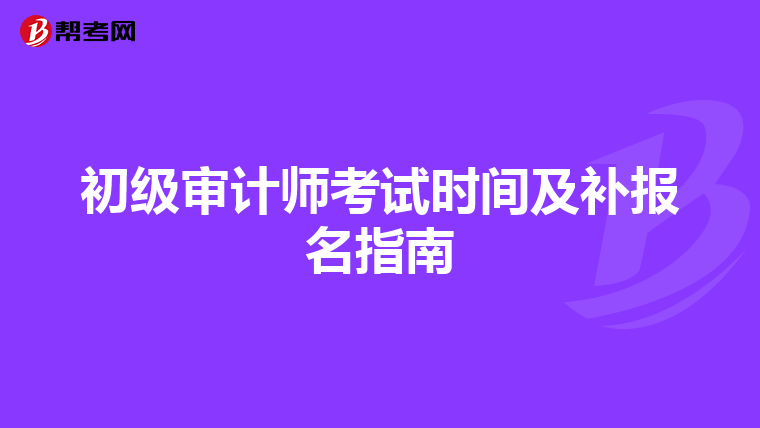 初级审计师考试时间及补报名指南