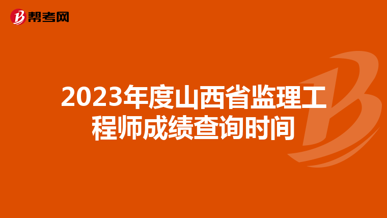 2023年度山西省监理工程师成绩查询时间