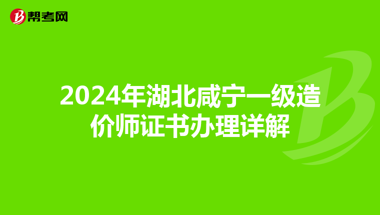 2024年湖北咸宁一级造价师证书办理详解