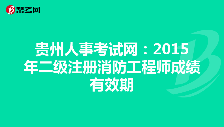 貴州人事考試網：2015年二級注冊消防工程師成績有效期