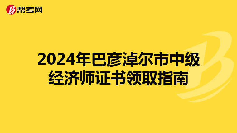 2024年巴彦淖尔市中级经济师证书领取指南