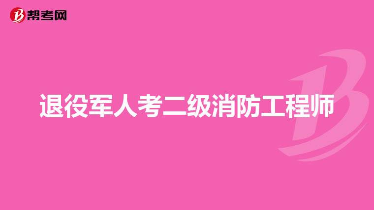 退役军人考二级消防工程师