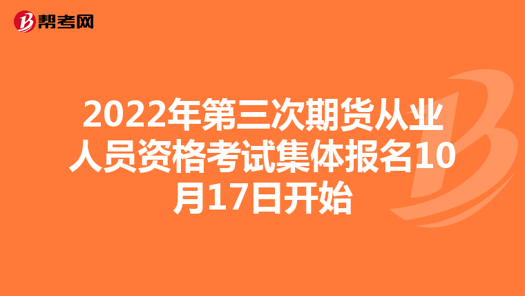 2022年第三次期貨從業人員資格考試集體報名10月17日開始