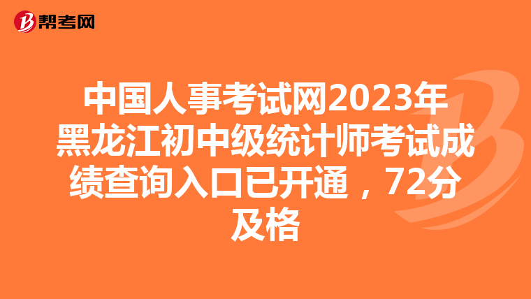 中国人事考试网2023年黑龙江初中级统计师考试成绩查询入口已开通，72分及格
