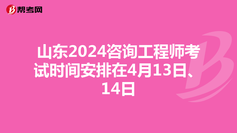 山东2024咨询工程师考试时间安排在4月13日、14日