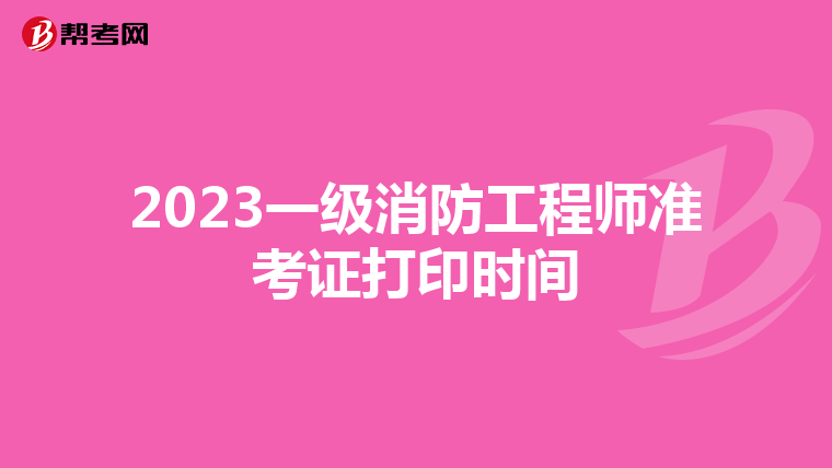 2023一級消防工程師準考證打印時間