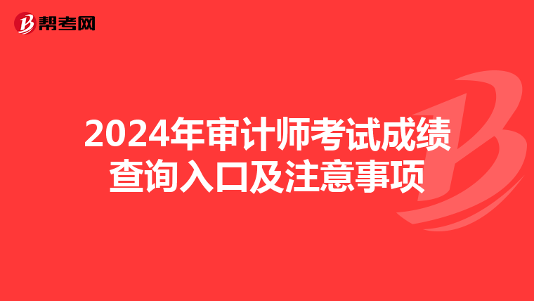2024年审计师考试成绩查询入口及注意事项