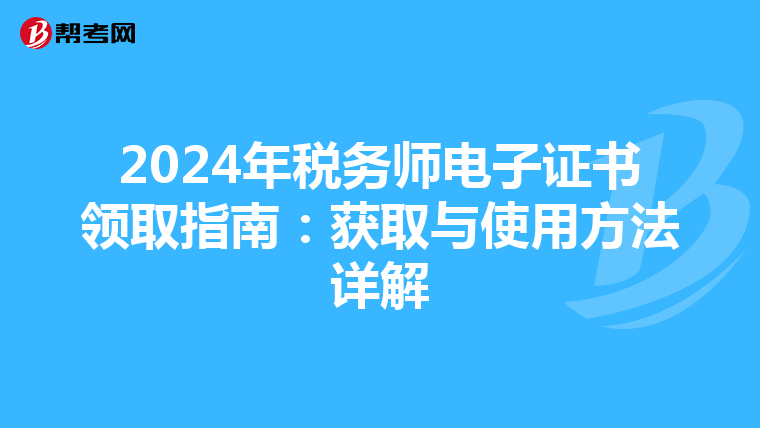 2024年税务师电子证书领取指南：获取与使用方法详解