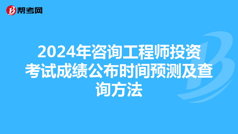 2024年咨询工程师投资考试成绩公布时间预测及查询方法