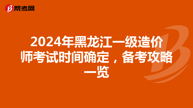 2024年黑龙江一级造价师考试时间确定，备考攻略一览