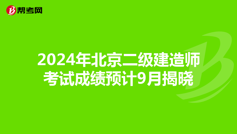 2024年北京二级建造师考试成绩预计9月揭晓
