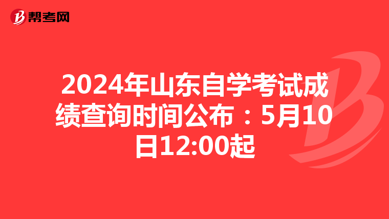 2024年山东自学考试成绩查询时间公布：5月10日12:00起