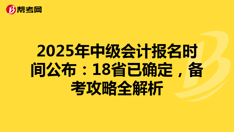 2025年中级会计报名时间公布：18省已确定，备考攻略全解析