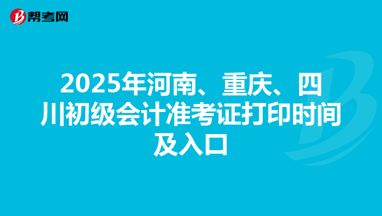 2025年河南、重庆、四川初级会计准考证打印时间及入口