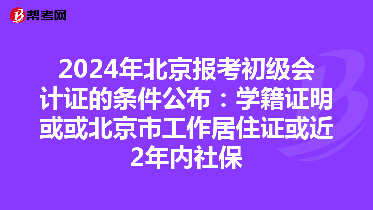 2024年北京报考初级会计证的条件公布:学籍证明或或北京市工作居住证或近2年内社保