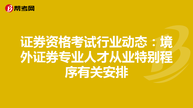 证券资格考试行业动态：境外证券专业人才从业特别程序有关安排