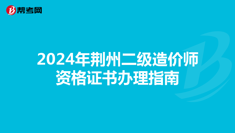 2024年荊州二級造價師資格證書辦理指南