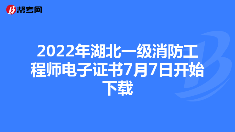 2022年湖北一级消防工程师电子证书7月7日开始下载