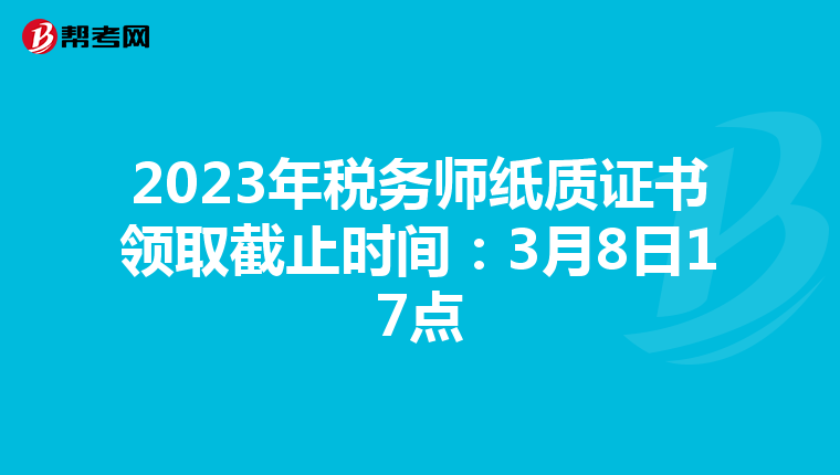 2023年税务师纸质证书领取截止时间：3月8日17点