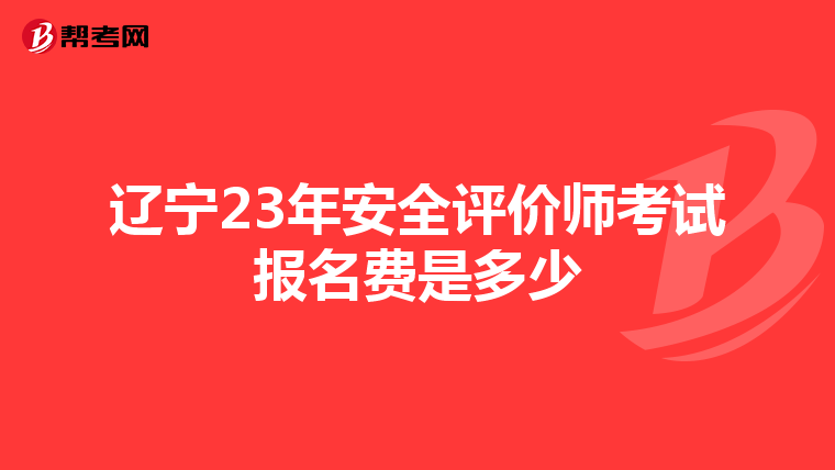 遼寧23年安全評價師考試報名費是多少