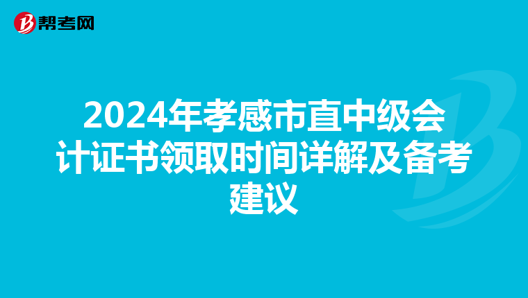 2024年孝感市直中级会计证书领取时间详解及备考建议