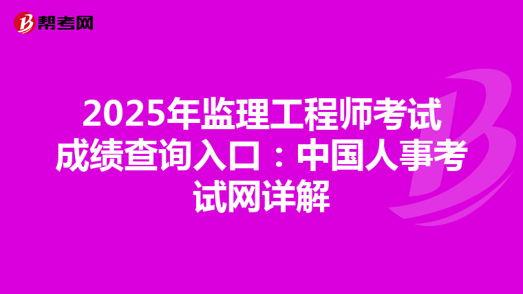 2025年监理工程师考试成绩查询入口：中国人事考试网详解