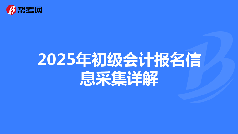 2025年初级会计报名信息采集详解