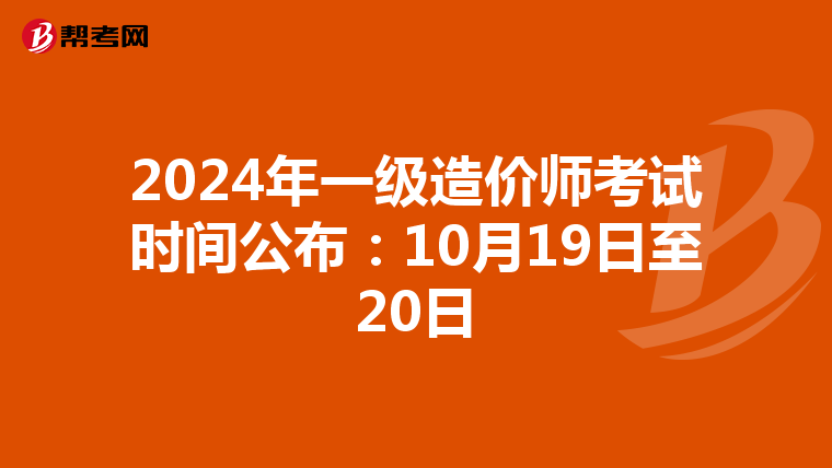 2024年一级造价师考试时间公布：10月19日至20日
