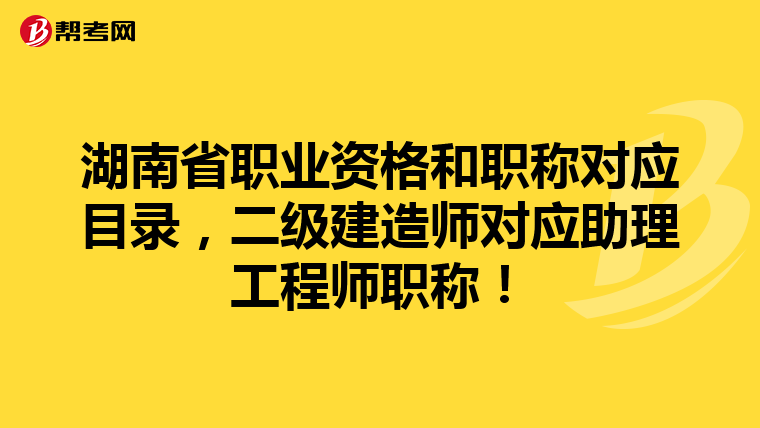 湖南省職業資格和職稱對應目錄,二級建造師對應助理工程師職稱!