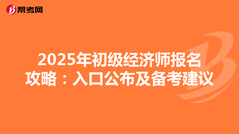 2025年初级经济师报名攻略：入口公布及备考建议