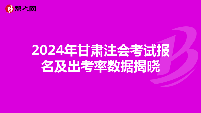 2024年甘肅注會考試報名及出考率數據揭曉