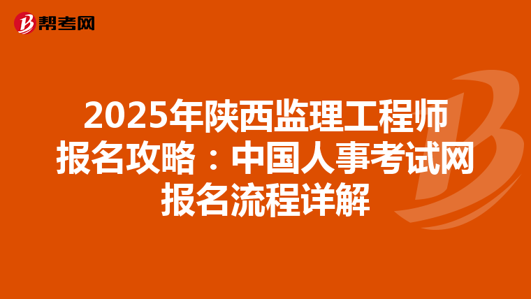 2025年陕西监理工程师报名攻略：中国人事考试网报名流程详解