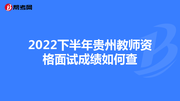 2022下半年贵州教师资格面试成绩如何查