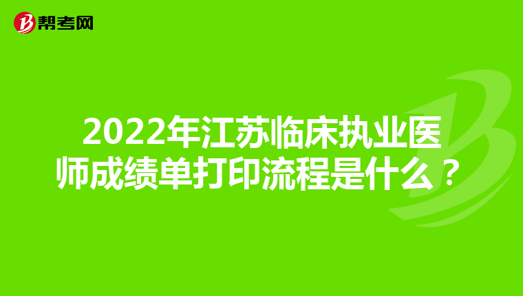 2022年江苏临床执业医师成绩单打印流程是什么？