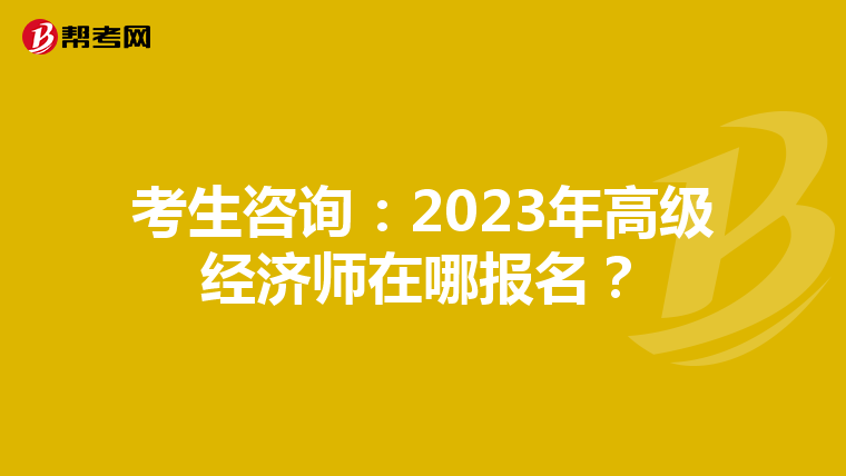考生咨询：2023年高级经济师在哪报名？
