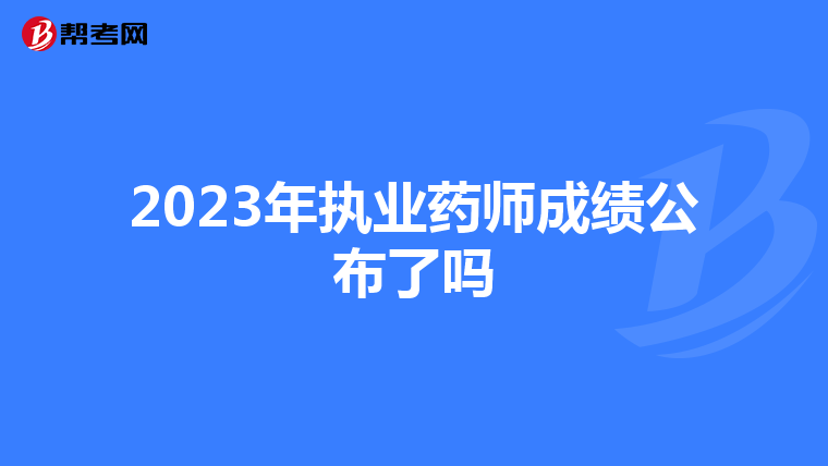 2023年执业药师成绩公布了吗