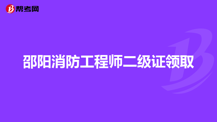 邵阳消防工程师二级证领取
