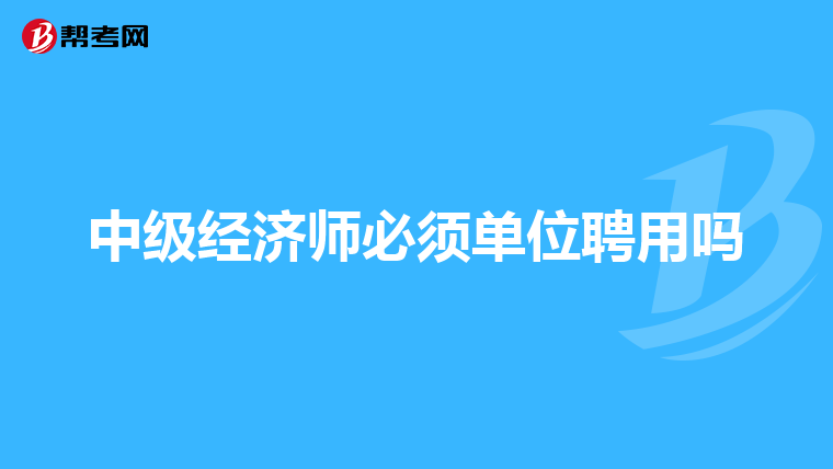 中级经济师必须单位聘用吗