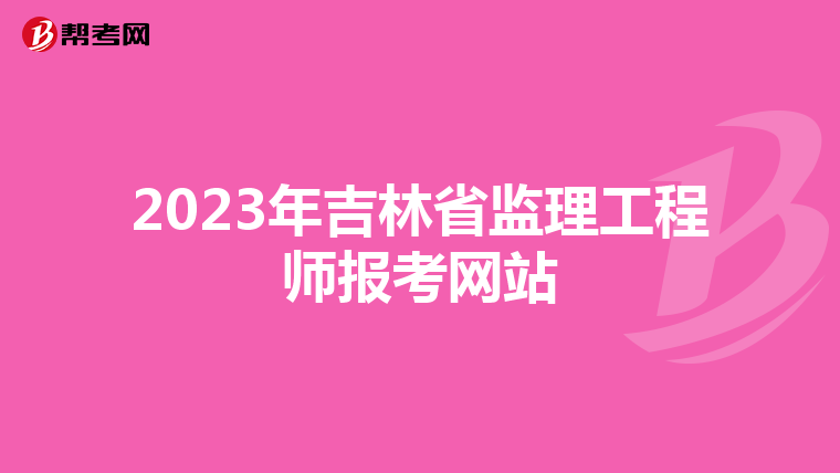 2023年吉林省监理工程师报考网站