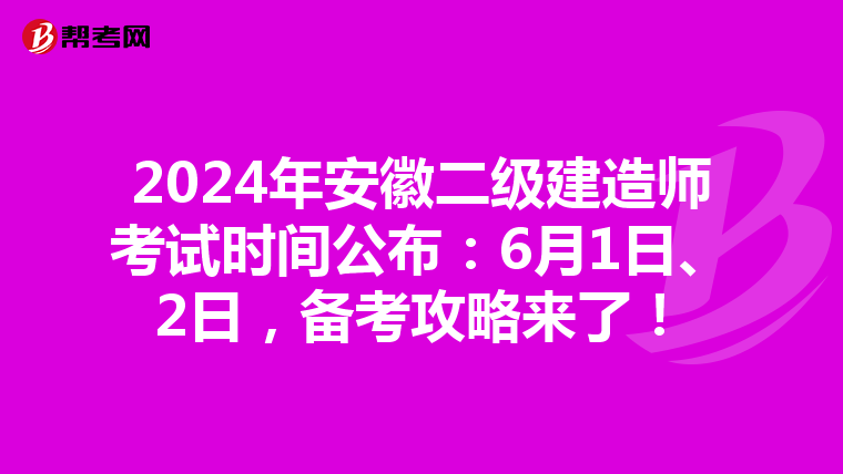 2024年安徽二级建造师考试时间公布：6月1日、2日，备考攻略来了！