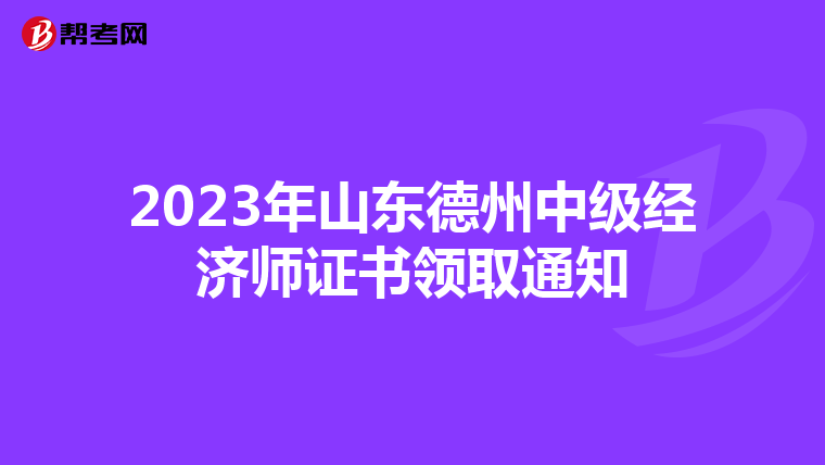 2023年山东德州中级经济师证书领取通知