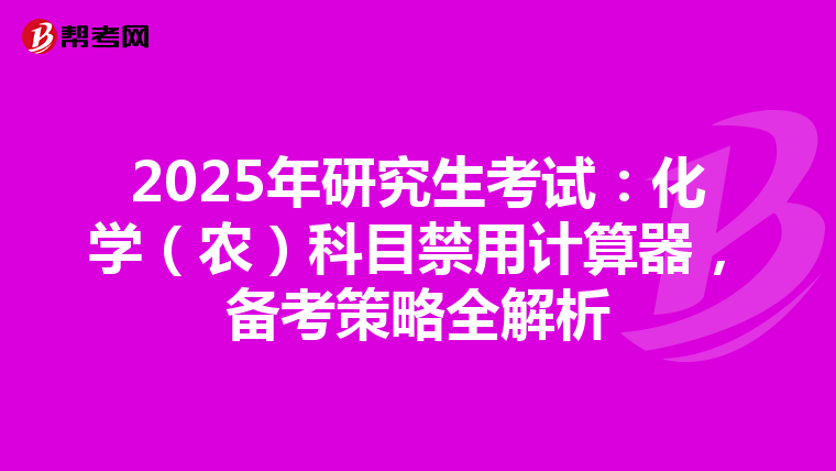 2025年研究生考试：化学（农）科目禁用计算器，备考策略全解析