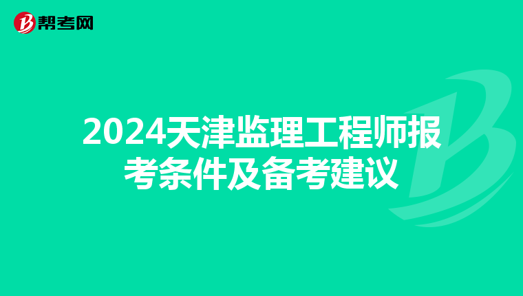 2024天津监理工程师报考条件及备考建议