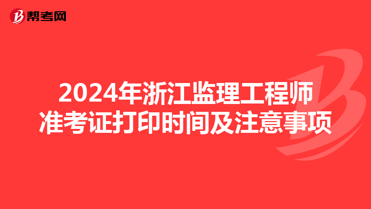 2024年浙江监理工程师准考证打印时间及注意事项