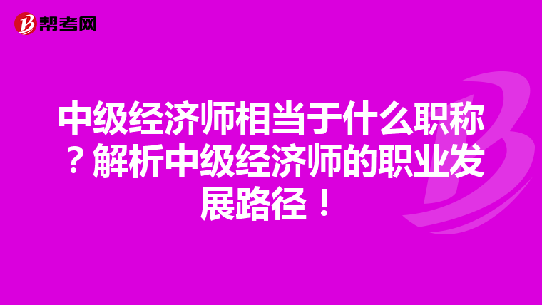 中级经济师相当于什么职称？解析中级经济师的职业发展路径！