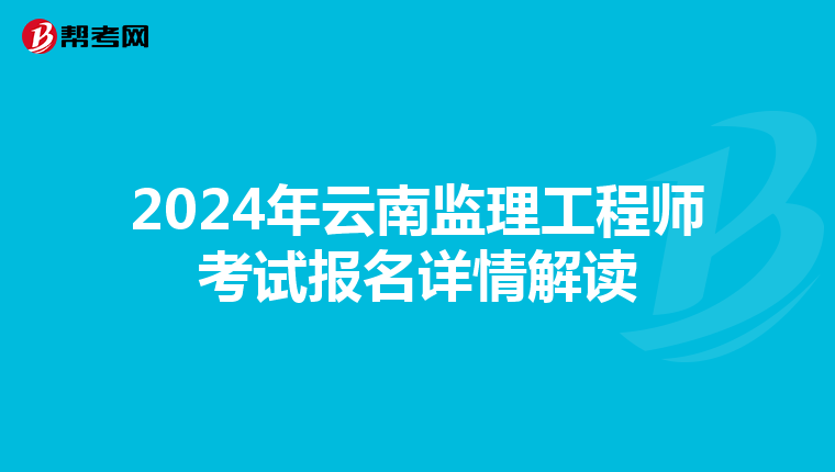 2024年云南监理工程师考试报名详情解读