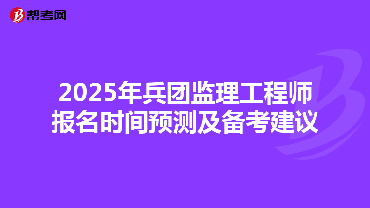 2025年兵团监理工程师报名时间预测及备考建议