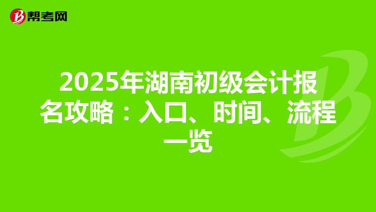 2025年湖南初级会计报名攻略：入口、时间、流程一览