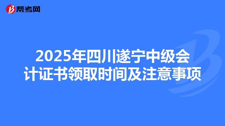 2025年四川遂宁中级会计证书领取时间及注意事项